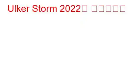 Ulker Storm 2022는 언제입니까